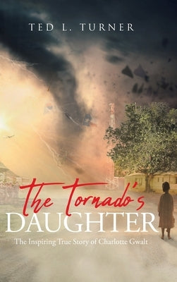 The Tornado's Daughter: The Inspiring True Story of Charlotte Gwalt by Turner, Ted L.