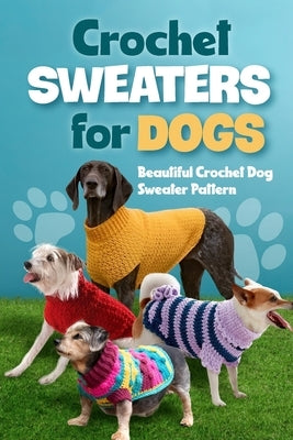 Crochet Sweaters for Dogs: Beautiful Crochet Dog Sweater Pattern: Dog Sweater Patterns by Carroll, Sam