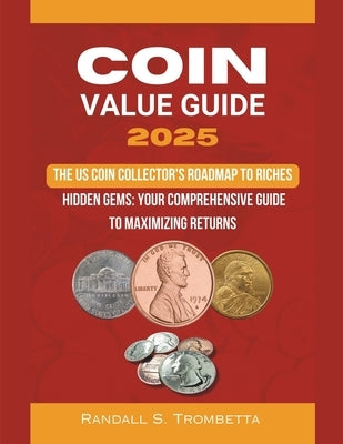 Coin Value Guide 2025: The US Coin Collector's Roadmap to Riches: Hidden Gems: Your Comprehensive Guide to Maximizing Returns by Randall S., Trombetta