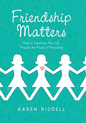 Friendship Matters: How to Transform Your Life Through the Power of Friendship by Riddell, Karen