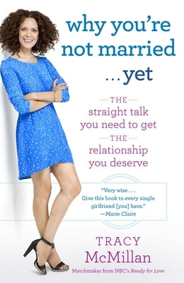 Why You're Not Married . . . Yet: The Straight Talk You Need to Get the Relationship You Deserve by McMillan, Tracy