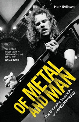 Of Metal and Man - The Definitive Biography of James Hetfield by Eglinton, Mark