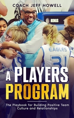 A Players Program: The Playbook For Building and Maintaining Positive Team Culture and Relationships by Howell, Jeff