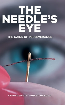 The Needle's Eye: The Gains of Perseverance by Okeugo, Chimeremeze Ernest