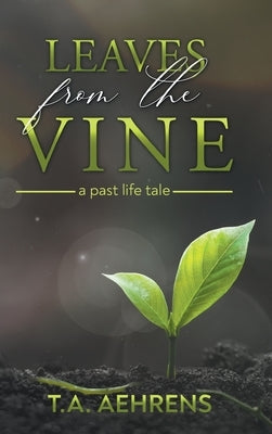 Leaves from the Vine: A Past Life Tale by T a Aeherns