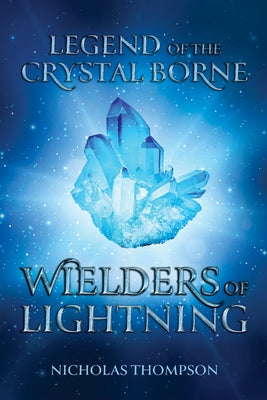 Legend of the Crystal Borne: Wielders of Lightning by Thompson, Nicholas