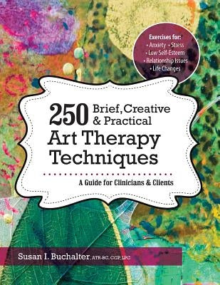 250 Brief, Creative & Practical Art Therapy Techniques: A Guide for Clinicians and Clients by Buchalter, Susan I.