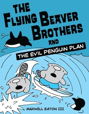 The Flying Beaver Brothers and the Evil Penguin Plan: (A Graphic Novel) by Eaton, Maxwell