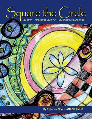 Square the Circle: Art Therapy Workbook by Bloom Atr-Bc Lmhc, Rebecca