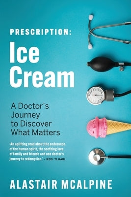 Prescription: Ice Cream: A Doctor's Journey to Discover What Matters by McAlpine, Alastair