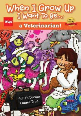 When I Grow Up I Want To Be...a Veterinarian!: Sofia's Dream Comes True! by Wigu Publishing