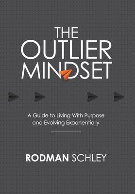 The Outlier Mindset: A Guide to Living with Purpose and Evolving Exponentially by Schley, Rodman