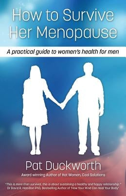 How to Survive Her Menopause - A Practical Guide to Women's Health for Men by Duckworth, Pat