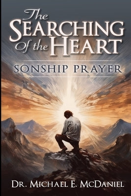 The Searching of the Heart: Sonship Prayer by McDaniel, Michael