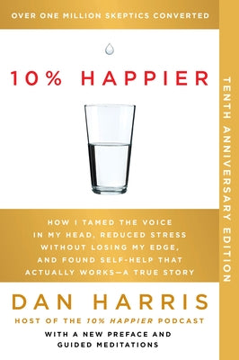 10% Happier 10th Anniversary: How I Tamed the Voice in My Head, Reduced Stress Without Losing My Edge, and Found Self-Help That Actually Works--A True by Harris, Dan