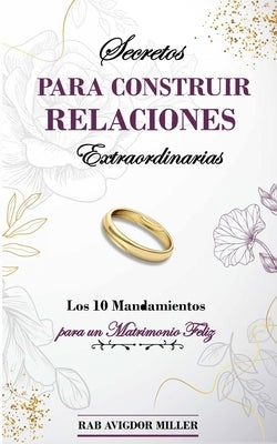 Secretos para construir relaciones extraordinarias: Los 10 mandamientos para un matrimonio feliz by Miller, Avigdor