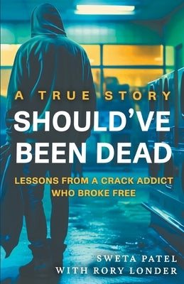 Should've Been Dead: Lessons from a Crack Addict Who Broke Free by Patel, Sweta