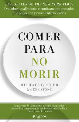 Comer Para No Morir: Descubre Los Alimentos Cient?ficamente Probados Que Previenen Y Curan Enfermedades / How Not to Die by Greger, Michael