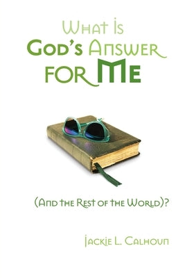 What Is God's Answer for Me (And the Rest of the World)? by Calhoun, Jackie L.