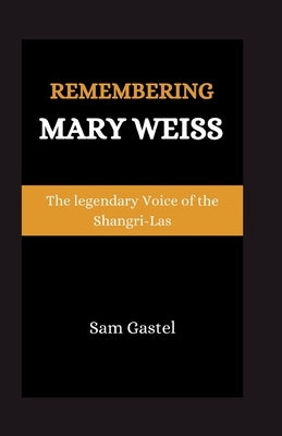 Remembering Mary Weiss: The Legendary Voice of Shangri-Las by Gastel, Sam