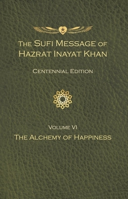 The Sufi Message of Hazrat Inayat Khan Vol. 6 Centennial Edition: The Alchemy of Happiness by Inayat Khan, Hazrat