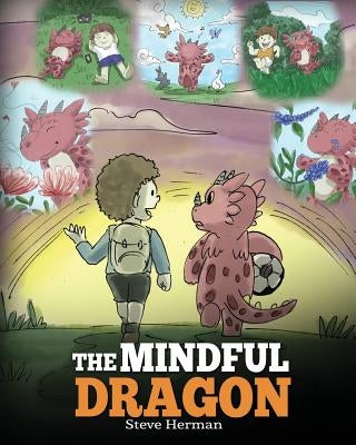 The Mindful Dragon: A Dragon Book about Mindfulness. Teach Your Dragon To Be Mindful. A Cute Children Story to Teach Kids about Mindfulness, Focus and by Herman, Steve