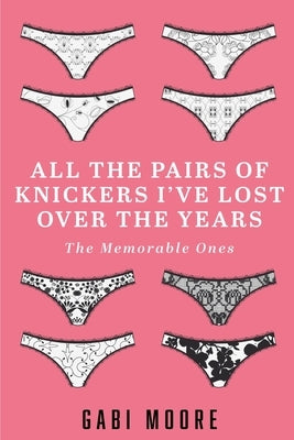 All The Pairs Of Knickers I've Lost Over The Years - The Memorable Ones: Lesbian Romance, Bisexual Romance, Interracial Romance, Erotica Short Stories Paperback Createspace Independent Publishing Platform
