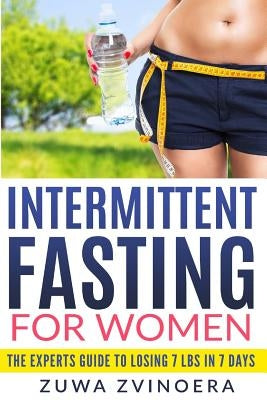 Intermittent Fasting for Women: The Experts Guide to Losing 7 lbs in 7 Days by Zvinoera, Zuwa