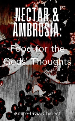 Nectar & Ambrosia: Food for the Gods' Thoughts by Charest, André-Livia