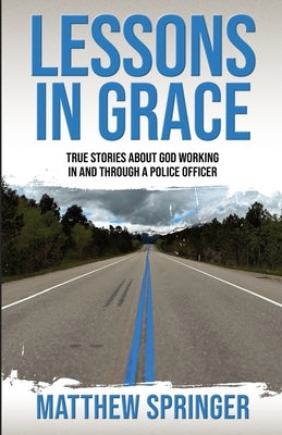 Lessons in Grace: true stories about God working in and through a police officer by Springer, Matthew