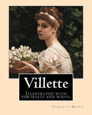 Villette NOVEL By: Charlotte Bronte, introduction By: Mrs. Humphry Ward: Illustrated with portraits and wievs. Paperback Createspace Independent Publishing Platform