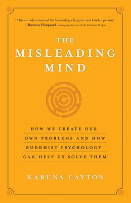 The Misleading Mind: How We Create Our Own Problems and How Buddhist Psychology Can Help Us Solve Them by Cayton, Karuna