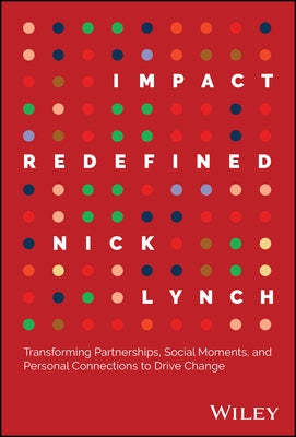 Impact Redefined: Transforming Partnerships, Social Moments, and Personal Connections to Drive Change by Lynch, Nick