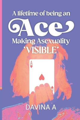 A Lifetime of being an ACE: Making Asexuality Visible by A, Davina