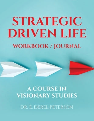 Strategic Driven Life Workbook / Journal: A Course in Visionary Studies by Peterson, E. Derel