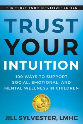 Trust Your Intuition: 100 Ways to Support Social, Emotional, and Mental Wellness in Children by Sylvester, Jill