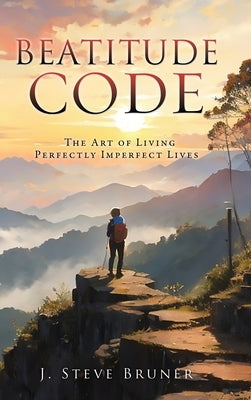 Beatitude Code: The Art of Living Perfectly Imperfect Lives by Bruner, J. Steve