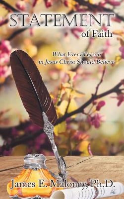 Statement of Faith: What Every Person in Jesus Christ Should Believe by Maloney, James E.