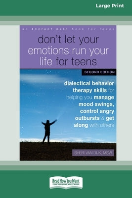 Don't Let Your Emotions Run Your Life for Teens: Dialectical Behavior Therapy Skills for Helping You Manage Mood Swings, Control Angry Outbursts, and by Van Dijk, Sheri