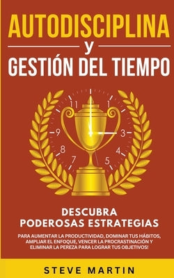 Autodisciplina Y Gestión Del Tiempo: Descubra Poderosas Estrategias Para Aumentar La Productividad, Dominar Tus Hábitos, Vencer La Procrastinación Y E by Martin, Steve