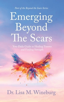 Emerging Beyond The Scars: Your Daily Guide to Healing Trauma and Finding Strength by Wineburg, Lisa M.