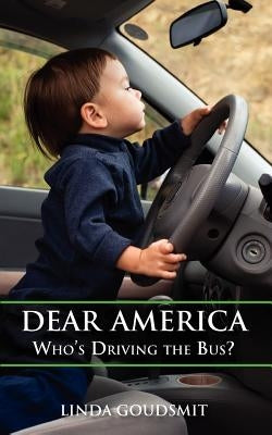 Dear America: Who's Driving the Bus? by Goudsmit, Linda