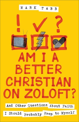 Am I a Better Christian on Zoloft?: And Other Questions about Faith I Should Probably Keep to Myself by Tabb, Mark