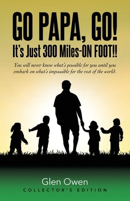 Go Papa, Go!: You will never know what's possible for you until you embark on what's impossible for the rest of the world. (collector's edition) by Owen, Glen