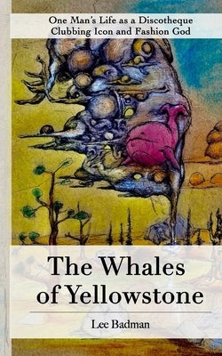 The Whales of Yellowstone: One Man's Life as a Discotheque Clubbing Icon and Fashion God by Badman, Thomas