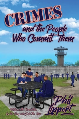 Crimes and the People Who Commit Them: Fiction with Conviction by the Guy Who Did the Time by Lippert, Phil