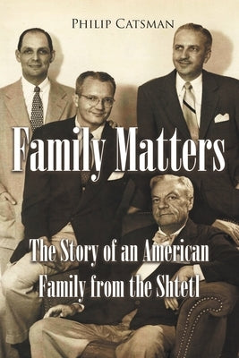 Family Matters: The Story of an American Family from the Shtetl by Catsman, Philip