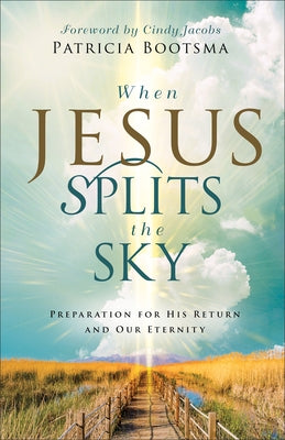 When Jesus Splits the Sky: Preparation for His Return and Our Eternity by Bootsma, Patricia