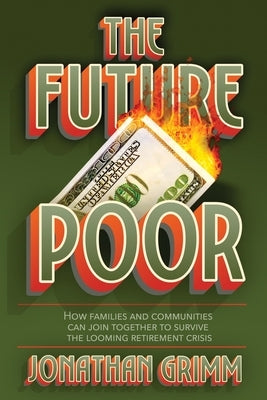 The Future Poor: How families and communities can join together to survive the looming retirement crisis by Grimm, Jonathan