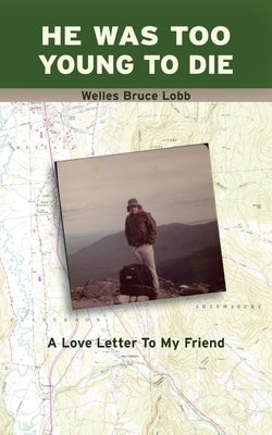 He Was Too Young to Die: A Love Letter to My Friend by Lobb, Welles Bruce